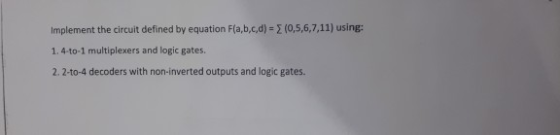 (0,5,6,7,11) using: Implement the circuit defined by equation F(a,b,c,d) 1. 4-to-1 multiplexers and logic gates. 2. 2-to-4 de
