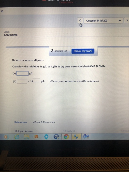 16 Question 14 (of 20) value 5.00 points 3 attempts left Check my work Be sure to answer all parts. Caleulate the solubility