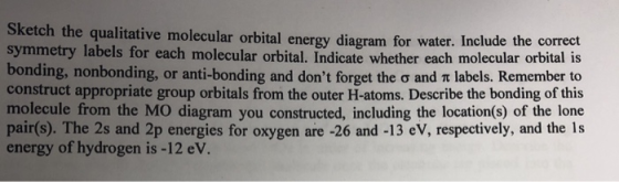 Sketch the qualitative molecular orbital energy diagram for water. Inclu symmetry labels for each molecular orbital. Indicate