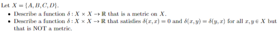 Let X = {A, B,C,D}. ·Describe a function δ : X × X-> R that is a metric on X. . Describe a function δ : X x X-R that satisfie