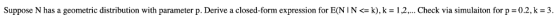 Suppose N has a geometric distribution with parameter p Derive a closed form expression for E N I N <= k), k = 1,2 . Check vi