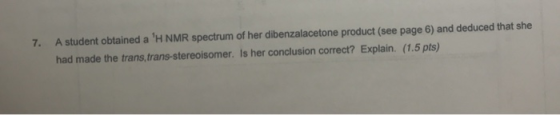 A student obtained a H NMR spectrum of her dibenzalacetone product (see page 6) and deduced that she 7. had made the trans,t