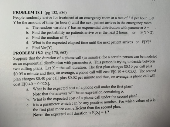 PROBLEM 18.1 (pg 132, #86) People randomly arrive for treatment at an emergency room at a rate of 3.8 per hour. Let Y be the