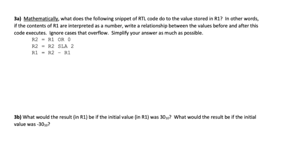 3a) Mathematically, what does the following snippet of RTL code do to the value stored in R1? In other words, if the contents