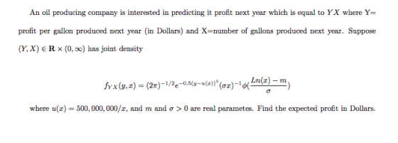An oil producing company is interested in predicting it profit next year which is equal to YX where Y= profit per gallon prod