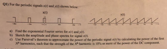 Q1) For the periodic signals x() and ) shown below: x(t) YCO y(t) a) Find the exponential Fourier series for x(t) and y). b)