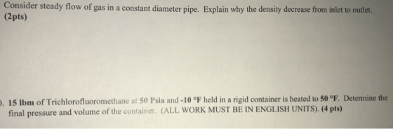 Consider steady flow of gas in a constant diameter pipe. Explain why the density decrease from inlet to outlet. (2pts) 15 lbm