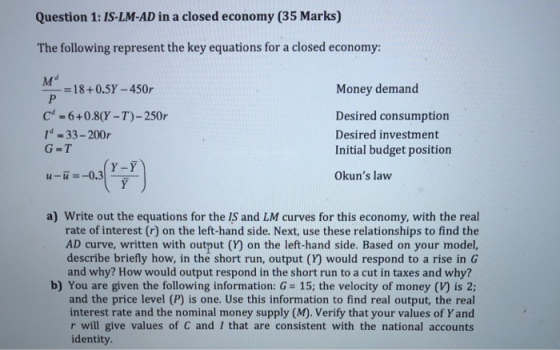 Question 1: IS-LM-AD in a closed economy (35 Marks) The following represent the key equations for a closed economy: Md 18+0.5