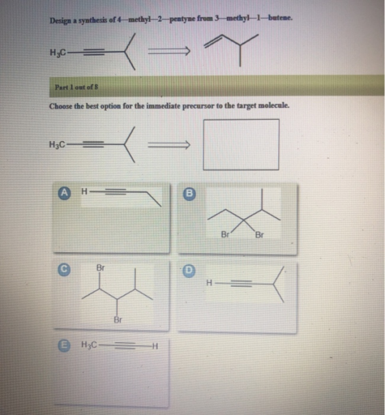 Design a synthesis of 4-methyl-2-pentyne from 3-methyl-1-butene. H2C Part 1 out of S Choose the best option for the immediate