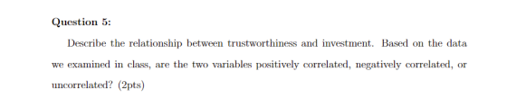 Question 5: Describe the relationship between trustworthiness and investment. Based on the data we examined in class, are the