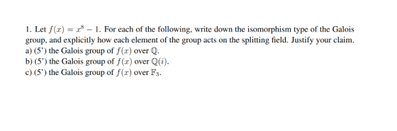 1. Let f(x) group, and explicitly how each element of the group acts on the splitting field. Justify your claim a) (5) the G