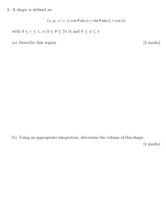 3. A shape is defined as: (x, y, z) = (rcos 0 sin 0,r sin sin d, r cos ø) with 0r1, T/4 < 0< 7t/4 and 0 < ¢ < T* 2 marks (a)