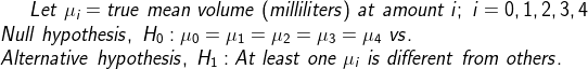 Let μ,-true mean volume (milliliters) at amount iis 0,1,2,3,4 Null hypothesis, Ho : μ,-/1112|13 vs Alternative hypothesis, H1