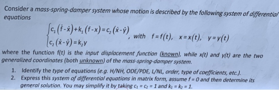 Consider a mass-spring-damper system whose motion is described by the following system of differentiat equations [c1(f-k)+k,(