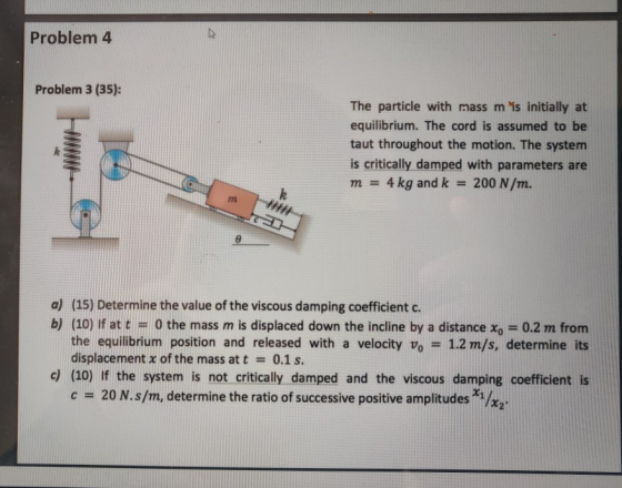 Problem 4 Problem 3 (35): The particle with mass m is initially at equilibrium. The cord is assumed to be taut throughout the