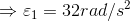 \Rightarrow \varepsilon _1 = 32rad/s^2