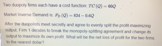 Two duopoly firms each have a cost function: TC(Q) 60Q Market Inverse Demand is: Pp (Q)824 0.6Q After the duopolists meet sec