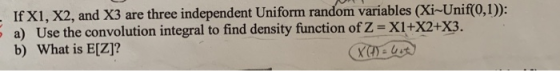 If X1, X2, and X3 are three independent Uniform random variables (Xi-Unif(0,1)) a) Use the convolution integral to find densi