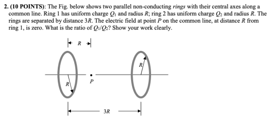 2. (10 POINTS): The Fig. below shows two parallel non-conducting rings with their central axes along a common line. Ring 1 ha