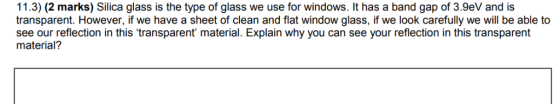 11.3) (2 marks) Silica glass is the type of glass we use for windows. It has a band gap of 3.9eV and is transparent. However,