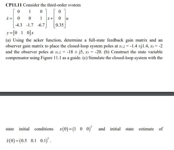 CP11.11 Consider the third-order svstem 0 4.3 -1.7 6.7 0.35 У-10 I 01x (a) Using the acker function, determine a full-state f