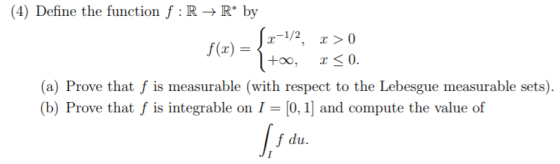 (4) Define the function f : R -»R* by x-1/2 r> 0 f(x) +oo, (a) Prove that f is measurable (with respect to the Lebesgue measu