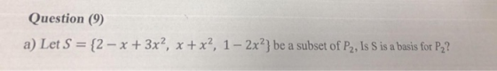Question (9) a) Let S- {2-x + 3x2, x + x, 1-2x2} be a subset of P2, Is s is abasis for P2?