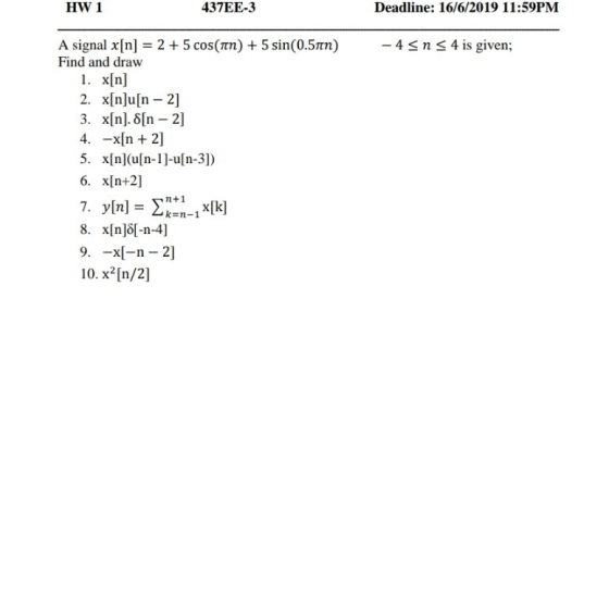 437EE-3 Deadline: 16/6/2019 11:59PM HW 1 -4 sns4 is given; A signal x[n] 2 5 cos(n)5 sin(0.57n) Find and draw 1x[n 2. x[nJu[n
