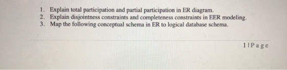 1. Explain total participation and partial participation in ER diagram. 2. Explain disjointness constraints and completeness