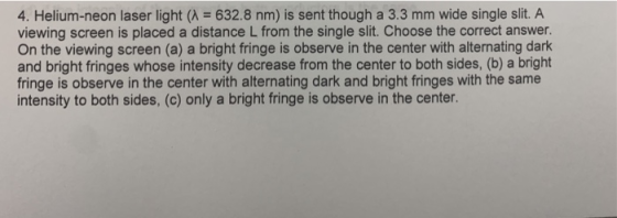 4. Helium-neon laser light (λ = 632.8 nm) is sent though a 3.3 mm wide single slit. A viewing screen is placed a distance L f