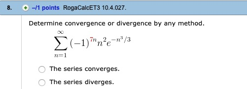 0-11 points RogaCalcET3 10.4.027. 8. Determine convergence or divergence by any method. Σ-7 -n3/3 7n n e n=1 The series conve