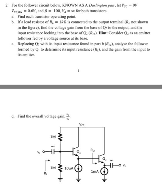 2. For the follower circuit below, KNOWN AS A Darlington pair, let Vcc 9V VBEON0.6V, and B100, VA for both transistors. a. Fi
