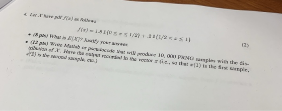 4. Let X have pdf (a) as follows 1) 1/2) + .2 1(1/2 < x f(z) = 1.81(0 x (8 pts) What is E[Xj? Justify your answer. (12 pts) W
