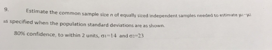 9. Estimate the common sample size n of equally sized independent samples needed to estimate u- specified when the population