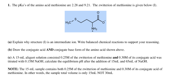1. The pKas of the amino acid methionine are 2.28 and 9.21. The zwitterion of methionine is given below (I) S H3C O NH3 (a)