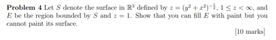 Problem 4 Let S denote the surface in R3 defined by z-(y2 + x2)-2, 1-г oo, and E be the region bounded by S and z -1. Show th