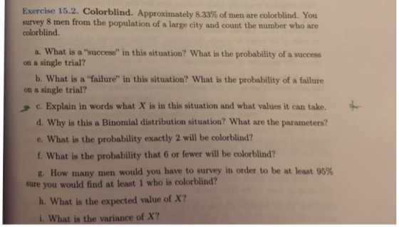 Exercise 15.2. Colorblind. Approximately 8.33% of men are colorblind. You survey 8 men from the population of a large city an