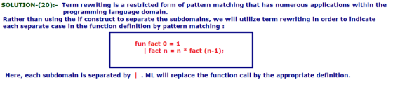 SOLUTION-(20):- Term rewriting is a restricted form of pattern matching that has numerous applications within the programming
