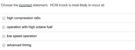 Choose the incorasd tatement HCSI knocx motkely th oecur at O high compression ratio O operation with high octane fuel low sp