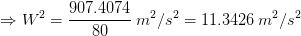 \Rightarrow W^2 = \frac{907.4074}{80}\: m^2/s^2 = 11.3426 \: m^2/s^2