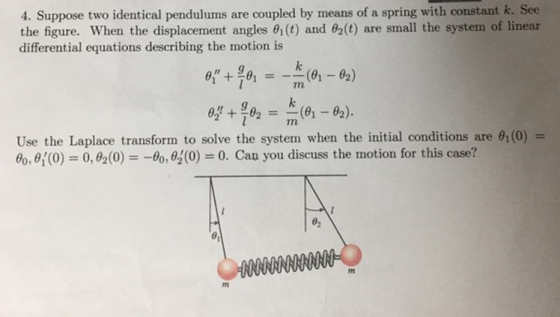4. Suppose two identical pendulums are coupled by means of a spring with constant k. See the figure. When the displacement an
