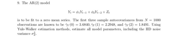 9. The AR(2) model is to be fit to a zero mean series, The first three sample autocovariances from N:-1000 observations are k