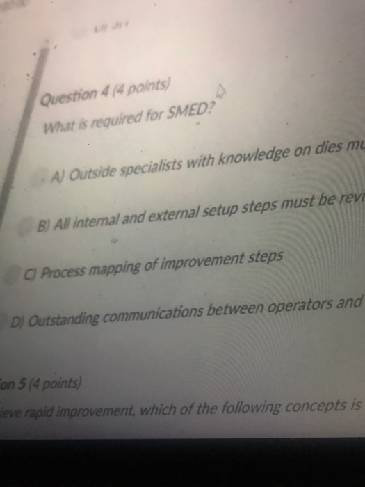 Question 4 (4 points What is required for SMED? A) Outside specialists with knowedge on dies mL B) All internal and external