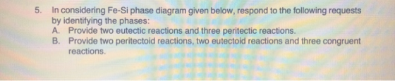 5. In considering Fe-Si phase diagram given below, respond to the following requests by identifying the phases: A. Provide tw