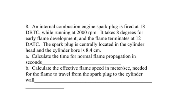 8. An internal combustion engine spark plug is fired at 18 DBTC, while running at 2000 rpm. It takes 8 degrees for early flam