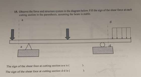 15. Observe the force and structure system in the diagram below. Fill the sign of the shear force at each cutting section in