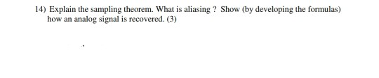 14) Explain the sampling theorem. What is aliasing Show (by developing the formulas) how an analog signal is recovered. (3)