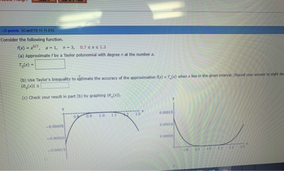 13 points SCalcET8 11 11,015 Consider the following function. f(x)-x57, a 1, n-3, 0.7Sxs 1.3 (a) Approximate fby a Taylor pol