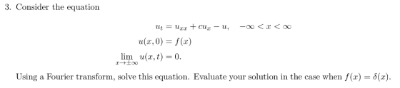 3. Consider the equation a(x, 0) = f(x) u(x,t) lim 0 Using a Fourier transform, solve this equation. Evaluate your solution i