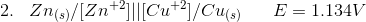 2. \;\;\;Zn_{(s)}/[Zn^{+2}]||[Cu^{+2}]/Cu_{(s)}\;\;\;\;\;\;E = 1.134V